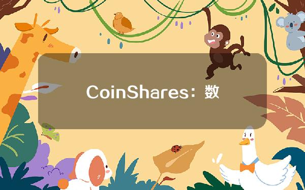 CoinShares：数字资产投资产品连续第三周流出，上周流出4.35亿美元