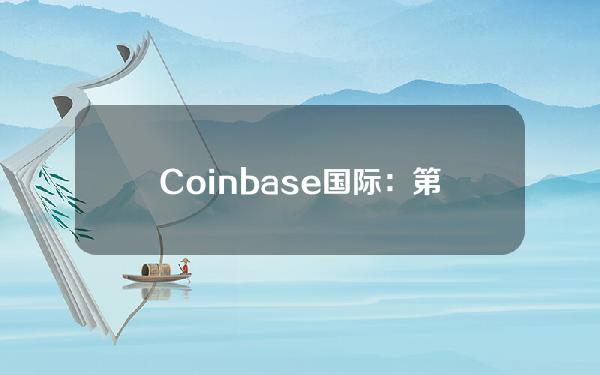 Coinbase国际：第一季度合约交易量超过760亿美元