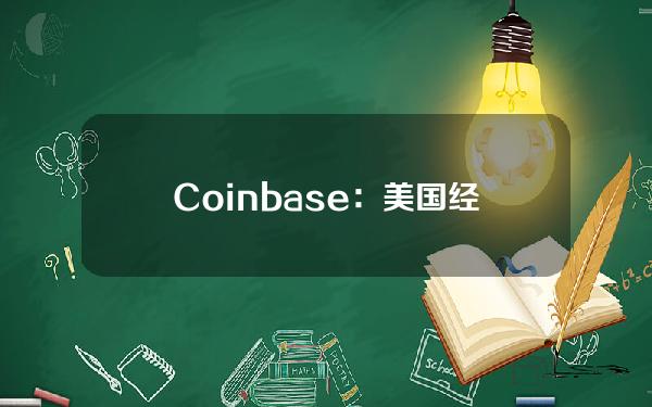 Coinbase：美国经济或于今年第二季度触顶