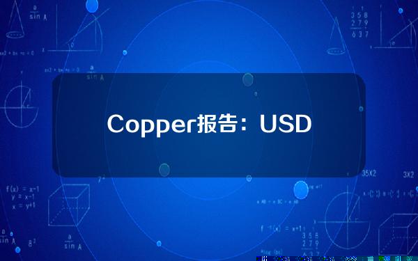Copper报告：USDT供应增长放缓，反映加密市场流动性减少