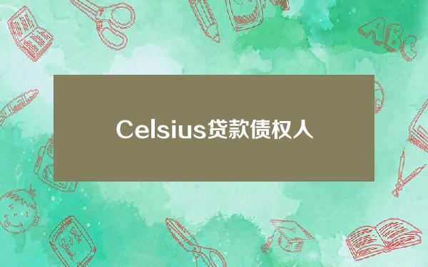 Celsius贷款债权人考虑对Celsius重组计划提出上诉