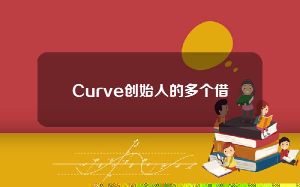 Curve创始人的多个借贷仓位健康率再度下降至1.1附近