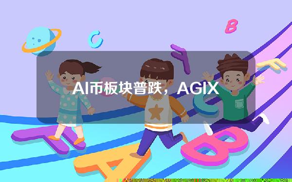 AI币板块普跌，AGIX24小时跌幅17.6%