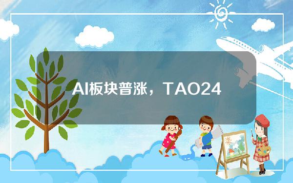 AI板块普涨，TAO24H涨幅11.4%