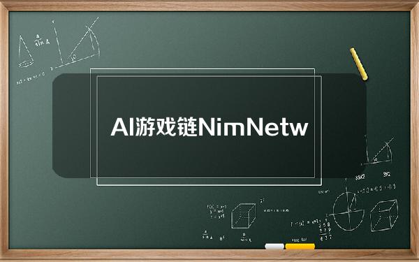 AI游戏链NimNetwork将推出AI代理经济框架