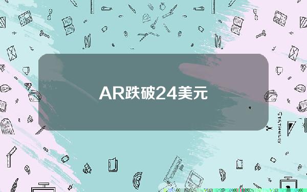 AR跌破24美元