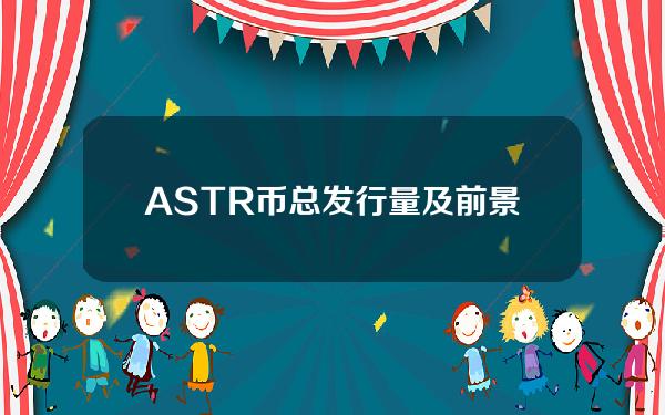 ASTR币总发行量及前景(astr币）