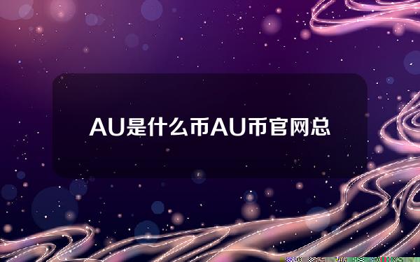 AU是什么币？AU币官网总量和项目介绍