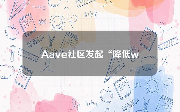 Aave社区发起“降低wstETH储备因子”ARFC提案投票