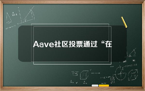 Aave社区投票通过“在所有部署中增加桥接USDC储备因子”ARFC提案