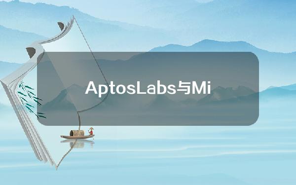 AptosLabs与Microsoft等机构合作打造AptosAscend平台