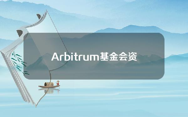 Arbitrum基金会资助计划第三阶段申请将于4月15日开放