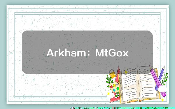 Arkham：Mt.Gox钱包过去8小时转移47,229BTC