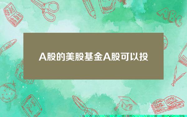 A股的美股基金(A股可以投资的港美指数基金)