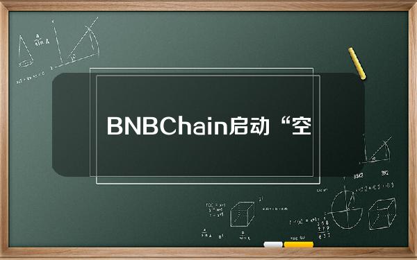 BNBChain启动“空投联盟计划”，多个项目公布空投分配详情