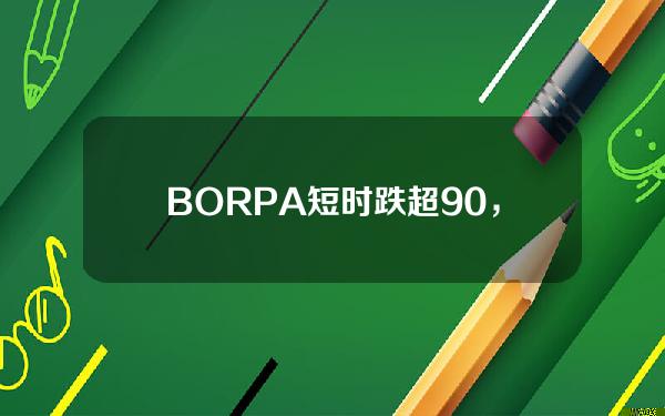 BORPA短时跌超90%，或受与Entangle终止合作影响