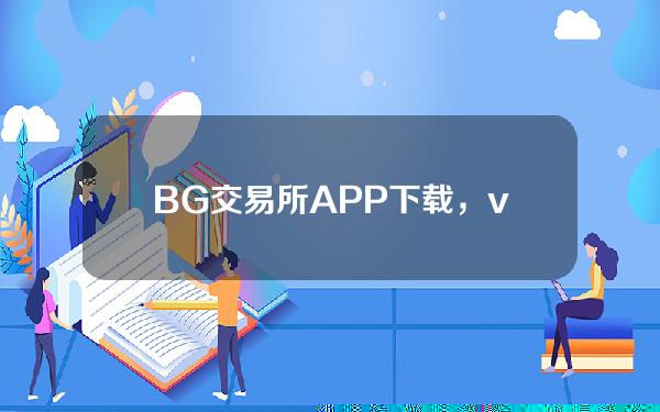   BG交易所APP下载，v6.1.1版本官方纯净分享