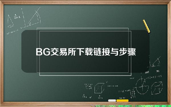   BG交易所下载链接与步骤，纯净版APP v3.8获取