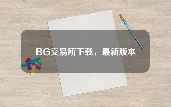   BG交易所下载，最新版本v2.2.2通道