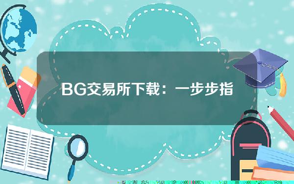   BG交易所下载：一步步指南