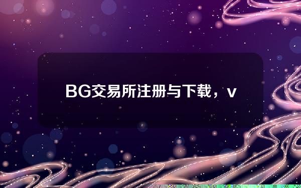   BG交易所注册与下载，v3.1.3版本纯净体验