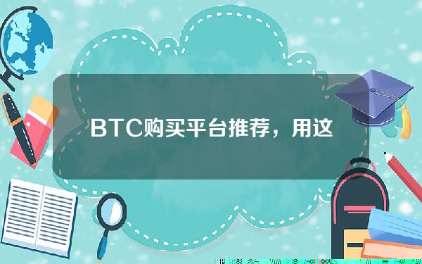   BTC购买平台推荐，用这些交易所更加安全