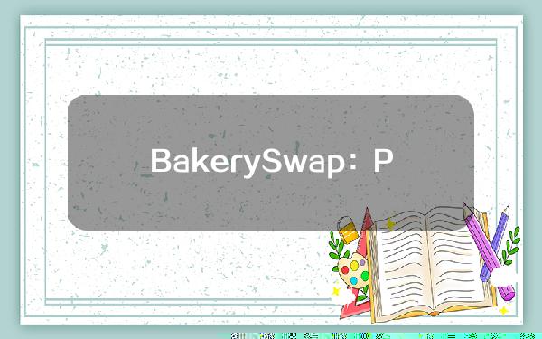 BakerySwap：PUMP仍剩下28%的代币，将由用户投票决定是否销毁