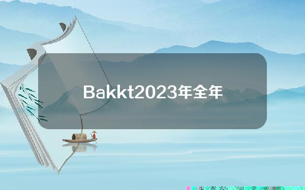 Bakkt2023年全年总收入为7.801亿美元