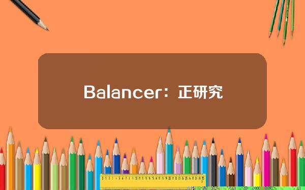 Balancer：正研究bbeUSD按比例取款的解决方案，预计下周初进行