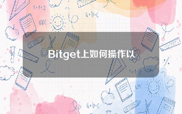   Bitget上如何操作以太币的买卖？本文告诉你如何卖以太币