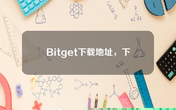   Bitget下载地址，下载地址教程