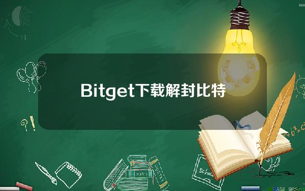   Bitget下载 解封比特币详细介绍来了