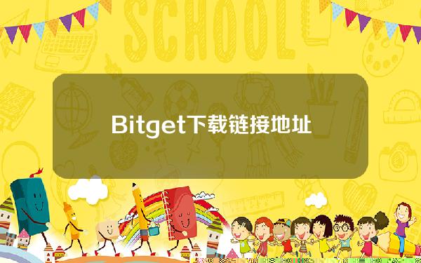   Bitget下载链接地址发布，最新版APP下载