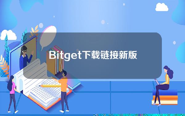   Bitget下载链接 新版BG APP下载不要错过