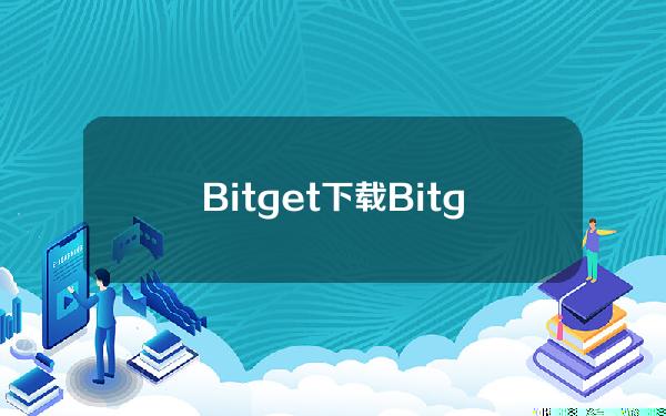   Bitget下载 Bitget以用户为先