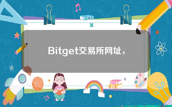   Bitget交易所网址，Bitget2023官方安卓版