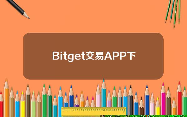   Bitget交易APP下载地址最新发布