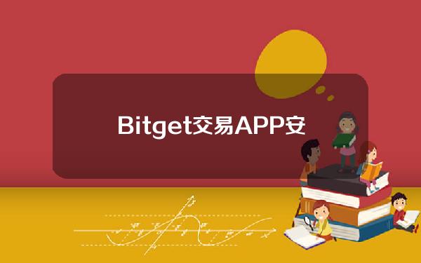   Bitget交易APP安全注册地址，谈谈BG平台的那些事