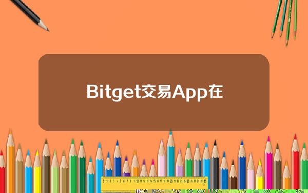   Bitget交易App在线下载 精准把握市场风向