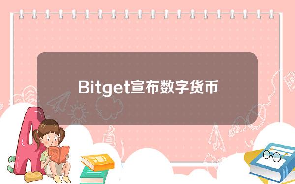   Bitget宣布数字货币交易所的牌照 交易所app最全下载教程