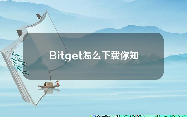   Bitget怎么下载你知道吗