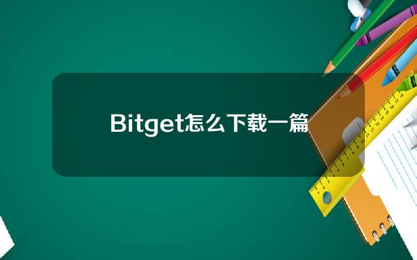   Bitget怎么下载？一篇文章分享