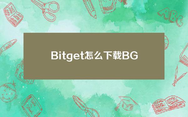   Bitget怎么下载 BG新手交易指南