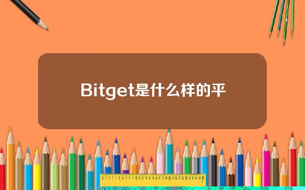   Bitget是什么样的平台？一起来了解一下吧