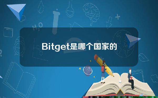   Bitget是哪个国家的交易所，如何实名认证