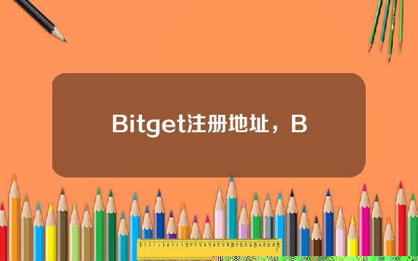   Bitget注册地址，BG交易所APP如何下载注册