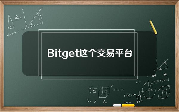   Bitget这个交易平台是否可靠