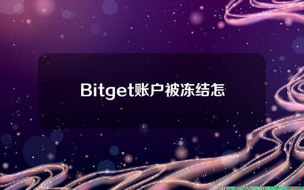   Bitget账户被冻结怎么解决？一文带你了解