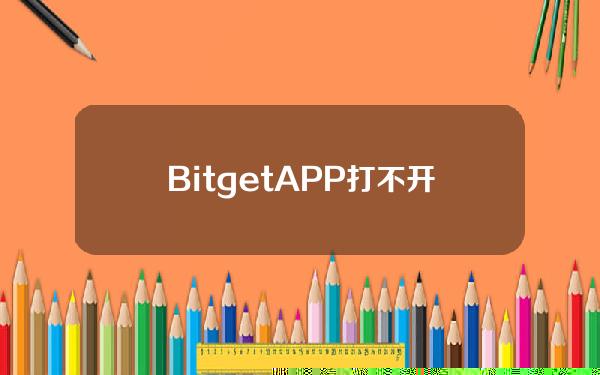   BitgetAPP打不开 一起来了解其中缘由