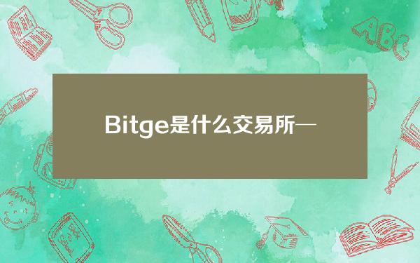   Bitge是什么交易所──你身边的数字资产普及平台